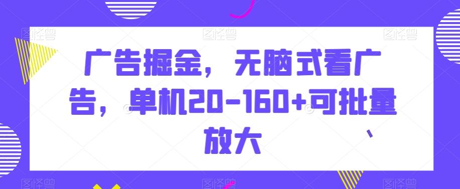 广告掘金，无脑式看广告，单机20-160+可批量放大【揭秘】-我爱自学网