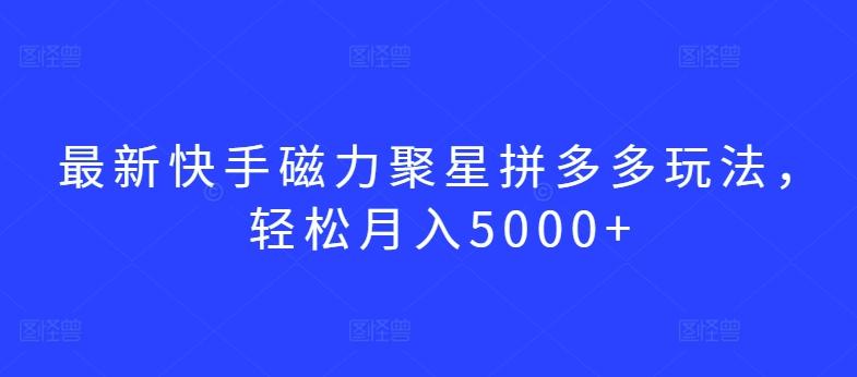 最新快手磁力聚星拼多多玩法，轻松月入5000+【揭秘】-我爱自学网