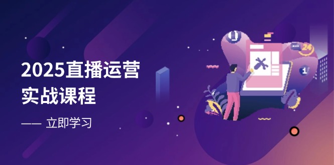 2025直播运营实战课程，零基础入门到流量优化，快速提升直播间表现-我爱自学网
