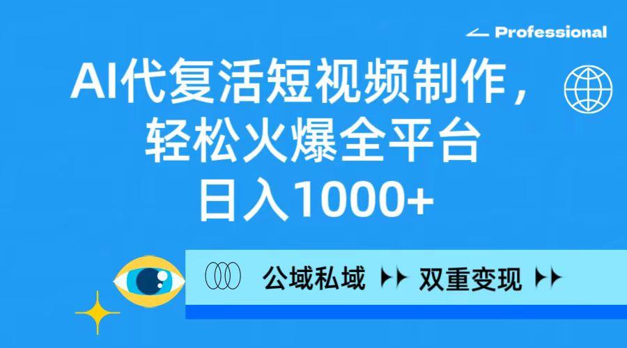 (9359期)AI代复活短视频制作，轻松火爆全平台，日入1000+，公域私域双重变现方式-我爱自学网