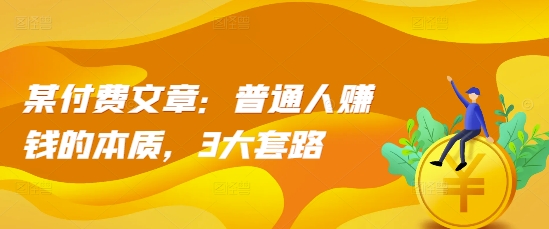 某付费文章：普通人赚钱的本质，3大套路-我爱自学网