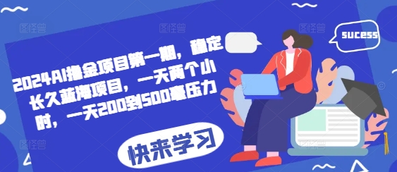 2024AI撸金项目第一期，稳定长久蓝海项目，一天两个小时，一天200到500毫压力-我爱自学网