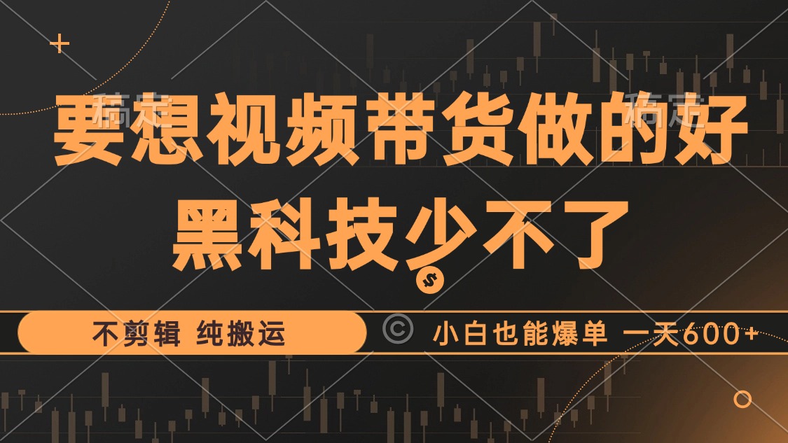 抖音视频带货最暴力玩法，利用黑科技 不剪辑 纯搬运，小白也能爆单，单…-我爱自学网