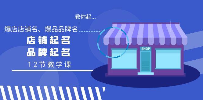 教你起“爆店店铺名、爆品品牌名”，店铺起名，品牌起名(12节教学课)-我爱自学网