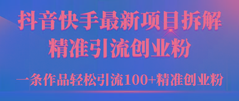 (9447期)2024年抖音快手最新项目拆解视频引流创业粉，一天轻松引流精准创业粉100+-我爱自学网