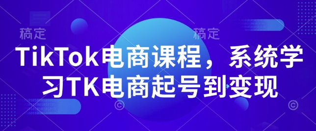 TikTok电商课程，​系统学习TK电商起号到变现-我爱自学网