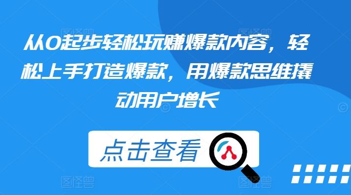 从0起步轻松玩赚爆款内容，轻松上手打造爆款，用爆款思维撬动用户增长-我爱自学网