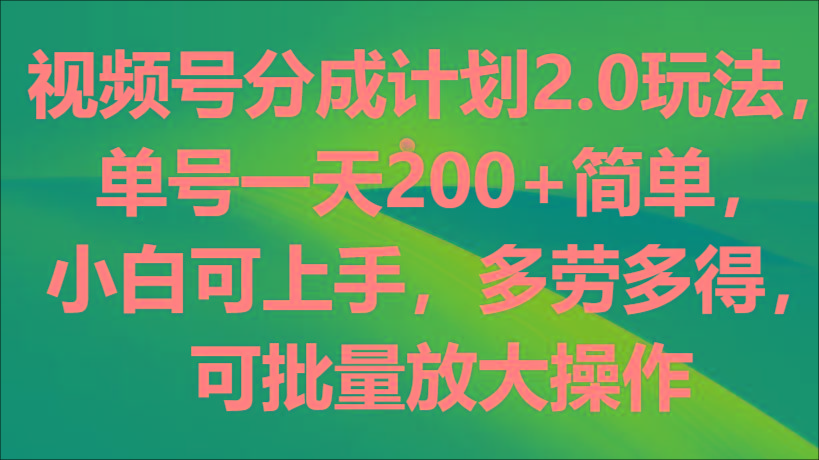 视频号分成计划2.0玩法，单号一天200+简单，小白可上手，多劳多得，可批量放大操作-我爱自学网