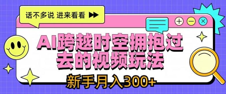 AI跨越时空拥抱过去的视频玩法，新手月入3000+【揭秘】-我爱自学网