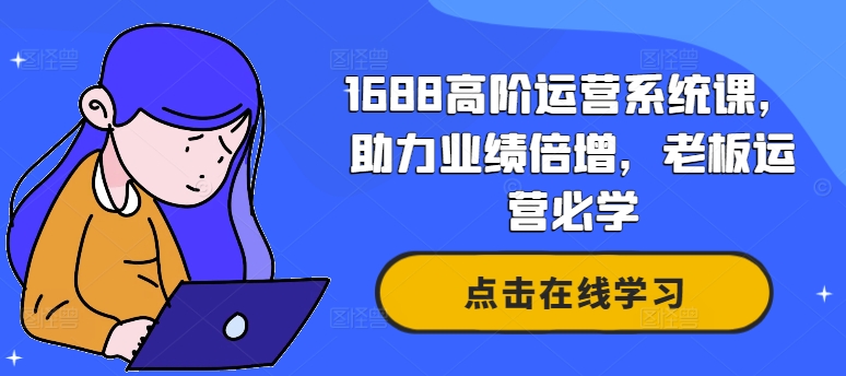 1688高阶运营系统课，助力业绩倍增，老板运营必学-我爱自学网