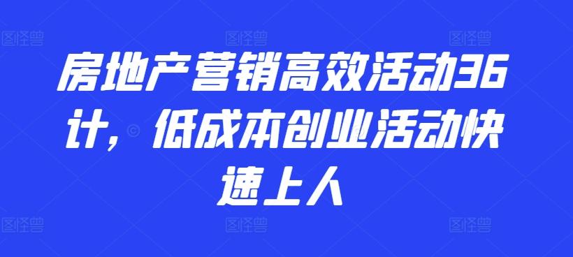 房地产营销高效活动36计，​低成本创业活动快速上人-我爱自学网