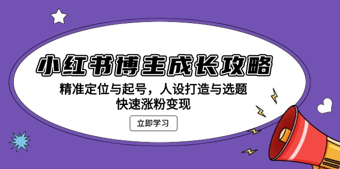 小红书博主成长攻略：精准定位与起号，人设打造与选题，快速涨粉变现-我爱自学网