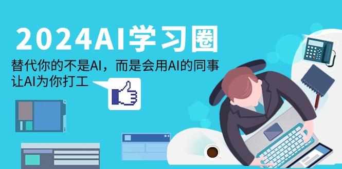 (9494期)2024-AI-学习圈：替代你的不是AI，而是会用AI的同事，让AI为你打工-我爱自学网