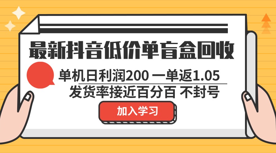 最新抖音低价单盲盒回收 一单1.05 单机日利润200 纯绿色不封号-我爱自学网