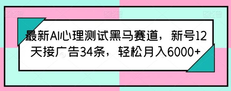 最新AI心理测试黑马赛道，新号12天接广告34条，轻松月入6000+【揭秘】-我爱自学网