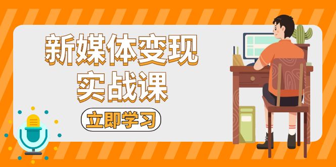 新媒体变现实战课：短视频+直播带货，拍摄、剪辑、引流、带货等-我爱自学网