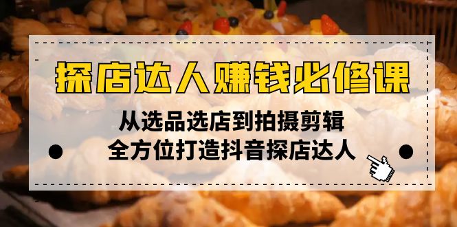 探店达人赚钱必修课，从选品选店到拍摄剪辑，全方位打造抖音探店达人-我爱自学网