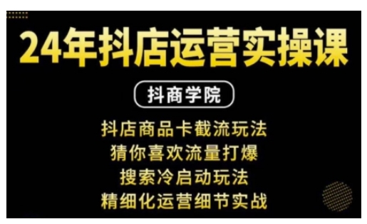 抖音小店运营实操课：抖店商品卡截流玩法，猜你喜欢流量打爆，搜索冷启动玩法，精细化运营细节实战-我爱自学网