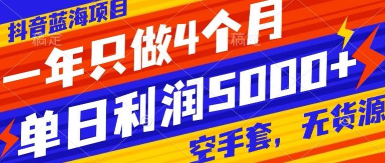 抖音蓝海项目，一年只做4个月，空手套，无货源，单日利润5000+-我爱自学网