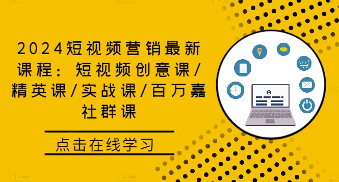 2024短视频营销最新课程：短视频创意课/精英课/实战课/百万嘉社群课-我爱自学网