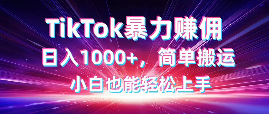 TikTok搬运暴力赚佣，日入1000+，简单搬运，小白也能轻松上手-我爱自学网