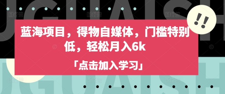 蓝海项目，得物自媒体，门槛特别低，轻松月入6k-我爱自学网