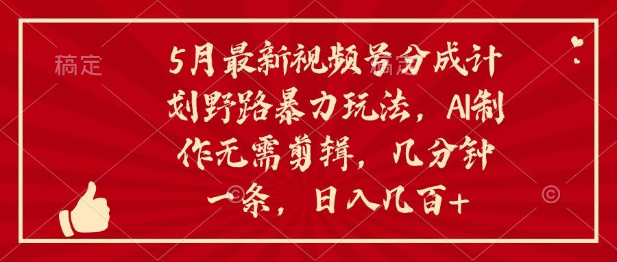5月最新视频号分成计划野路暴力玩法，ai制作，无需剪辑。几分钟一条，…-我爱自学网
