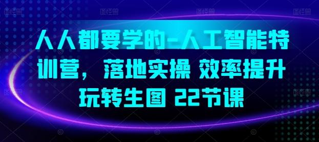 人人都要学的-人工智能特训营，落地实操 效率提升 玩转生图(22节课)-我爱自学网