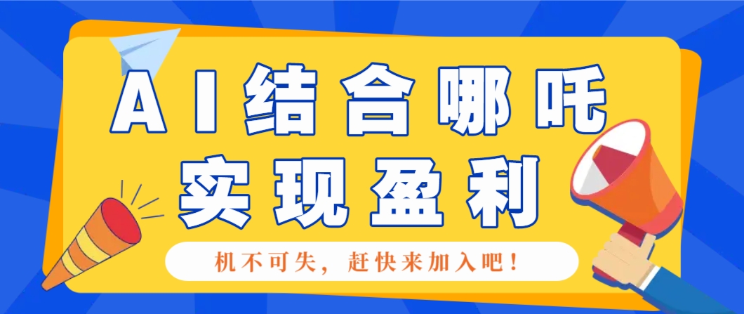 哪咤2爆火，如何利用AI结合哪吒2实现盈利，月收益5000+【附详细教程】-我爱自学网