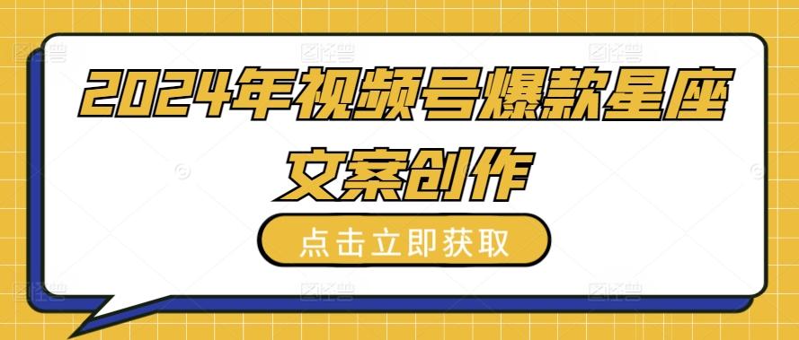 2024年视频号爆款星座文案创作教程【揭秘】-我爱自学网