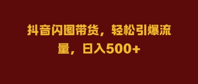 抖音闪图带货，轻松引爆流量，日入几张【揭秘】-我爱自学网