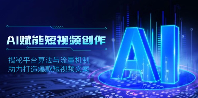 AI赋能短视频创作，揭秘平台算法与流量机制，助力打造爆款短视频文案-我爱自学网