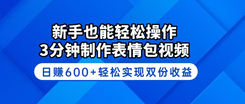 新手也能轻松操作！3分钟制作表情包视频，日赚600+轻松实现双份收益-我爱自学网