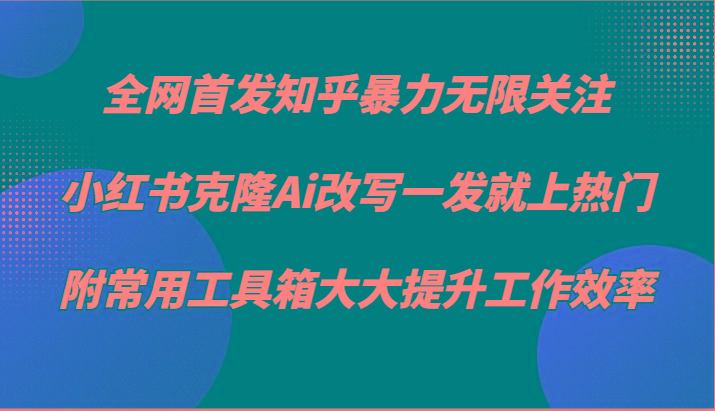知乎暴力无限关注，小红书克隆Ai改写一发就上热门，附常用工具箱大大提升工作效率-我爱自学网