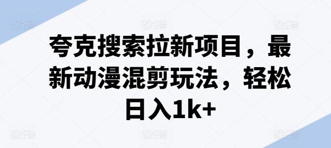 夸克搜索拉新项目，最新动漫混剪玩法，轻松日入1k+-我爱自学网