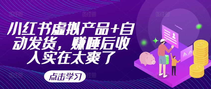 小红书虚拟产品+自动发货，赚睡后收入实在太爽了-我爱自学网
