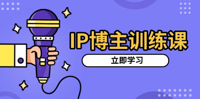 IP博主训练课，定位账号，推荐热门赛道，搭建涨粉架构，拍出更吸粉视频-我爱自学网
