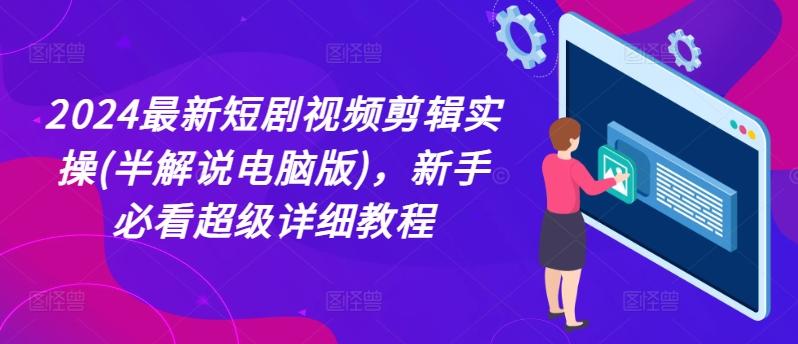 2024最新短剧视频剪辑实操(半解说电脑版)，新手必看超级详细教程-我爱自学网