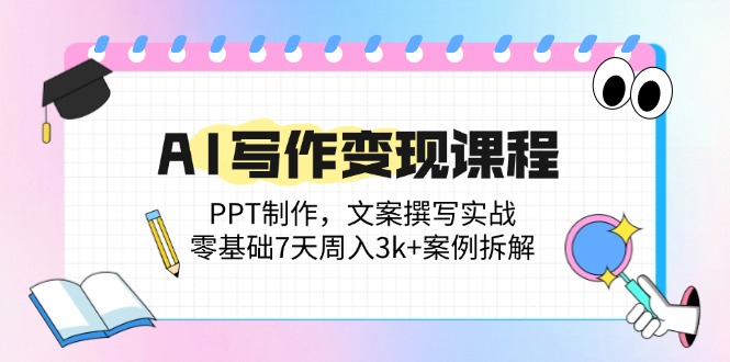 AI写作变现课程：PPT制作，文案撰写实战，零基础7天周入3k+案例拆解-我爱自学网