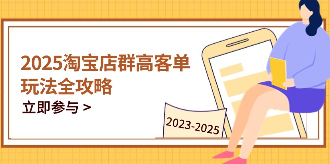 2025淘宝店群高客单玩法全攻略，把握高客单关键技巧，精通全周期运营-我爱自学网