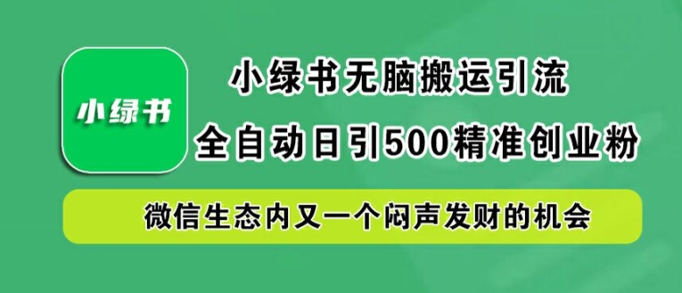 小绿书无脑搬运引流，全自动日引500精准创业粉，微信生态内又一个闷声发财的机会【揭秘】-我爱自学网