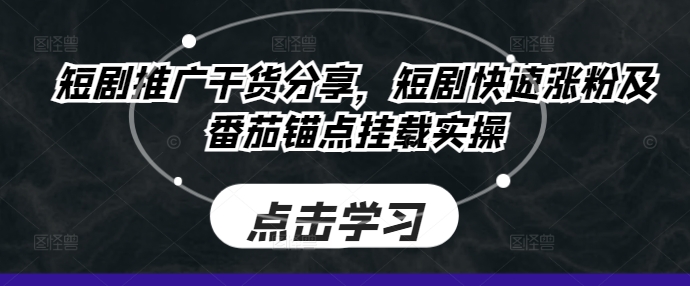 短剧推广干货分享，短剧快速涨粉及番茄锚点挂载实操-我爱自学网