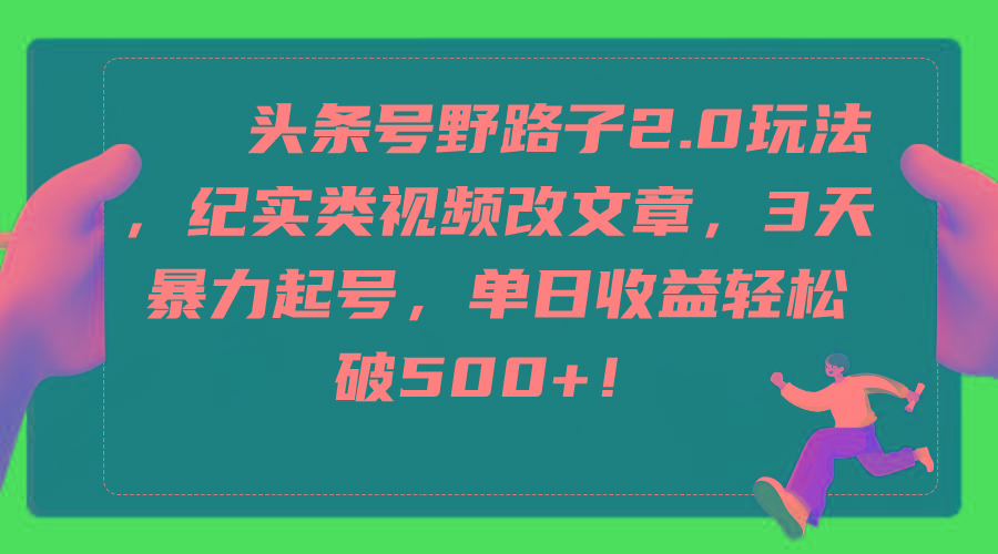 (9488期)头条号野路子2.0玩法，纪实类视频改文章，3天暴力起号，单日收益轻松破500+-我爱自学网