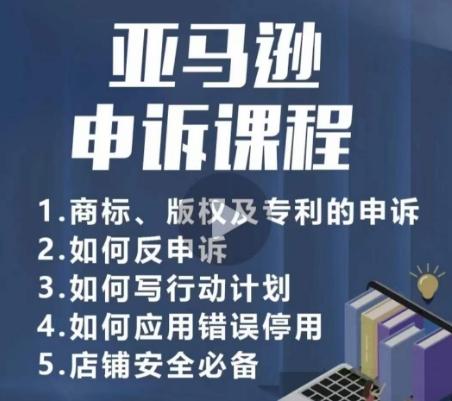 亚马逊申诉实操课，​商标、版权及专利的申诉，店铺安全必备-我爱自学网