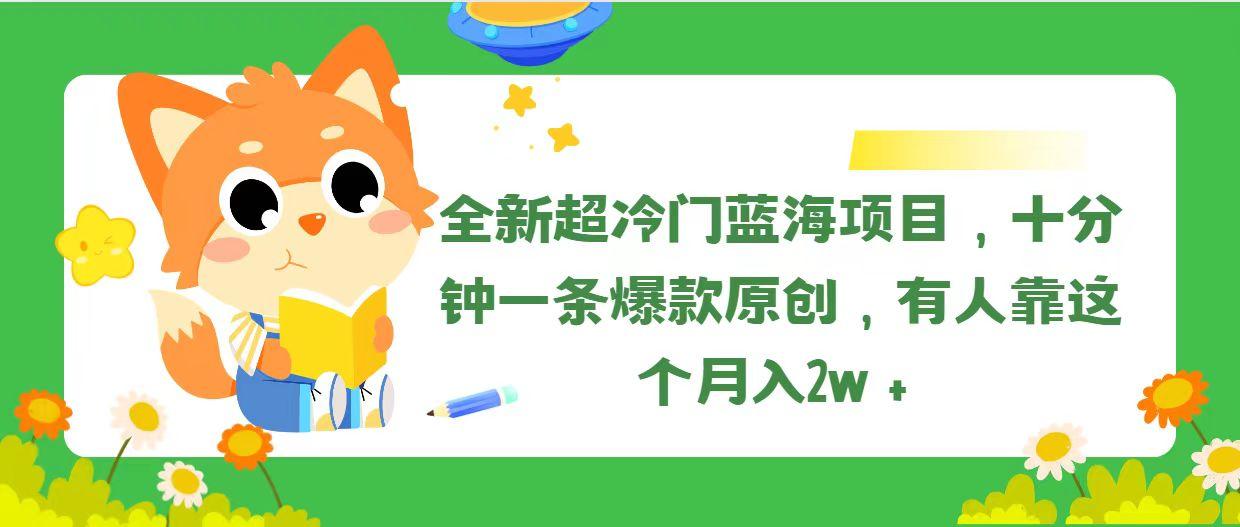 全新超冷门蓝海项目，十分钟一条爆款原创，有人靠这个月入2w＋-我爱自学网
