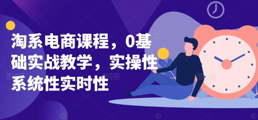 淘系电商课程，0基础实战教学，实操性系统性实时性-我爱自学网