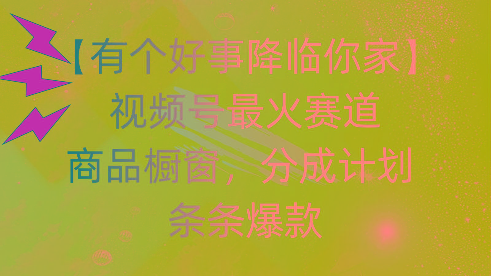 有个好事 降临你家：视频号最火赛道，商品橱窗，分成计划 条条爆款，每…-我爱自学网