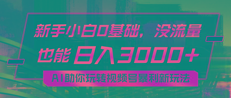 小白0基础，没流量也能日入3000+：AI助你玩转视频号暴利新玩法-我爱自学网