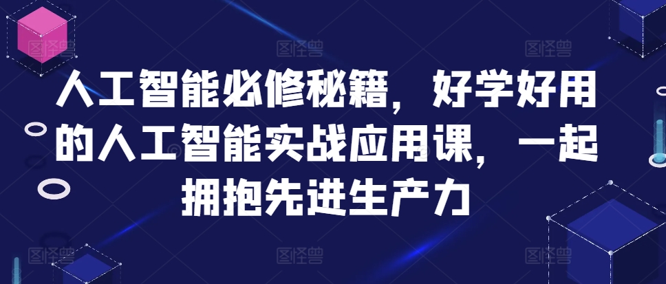人工智能必修秘籍，好学好用的人工智能实战应用课，一起拥抱先进生产力-我爱自学网
