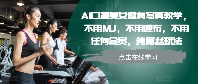AI口罩美女健身写真教学，不用MJ，不用哩布，不用任何会员，纯屌丝玩法-我爱自学网